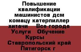 Повышение квалификации машинистов дсм комацу,катерпиллер,хитачи. - Все города Услуги » Обучение. Курсы   . Ставропольский край,Пятигорск г.